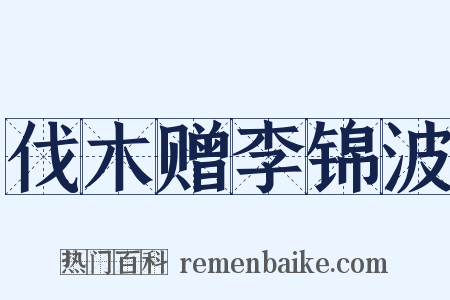 伐木赠李锦波是什么意思的图片